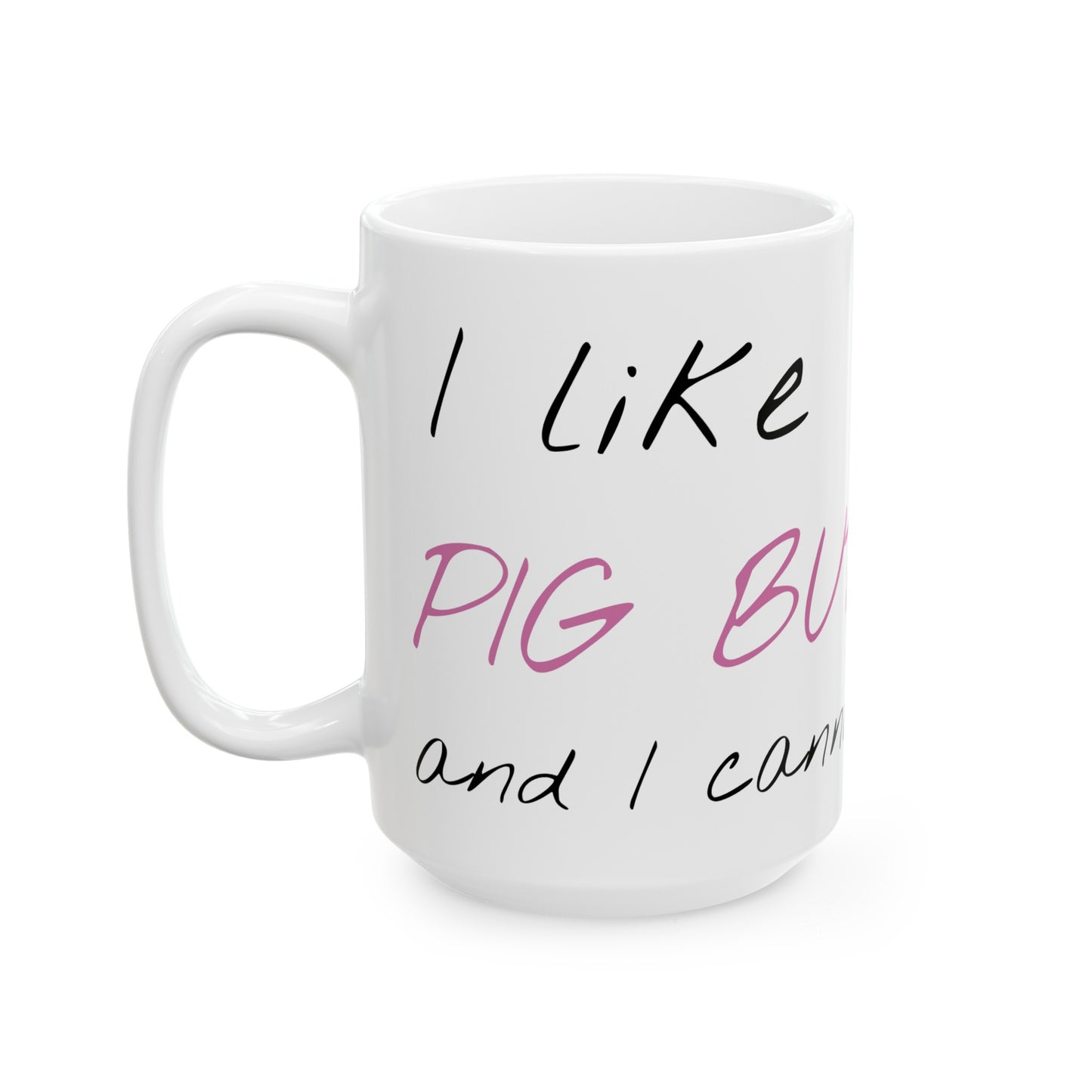 I Like Pig Butts Ceramic Mug, (11oz, 15oz)
