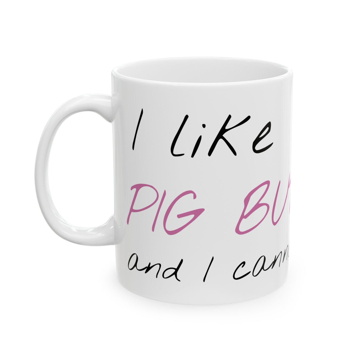 I Like Pig Butts Ceramic Mug, (11oz, 15oz)